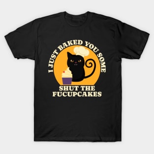 Black Cat I just Baked You Some Shut The Fucupcakes T-Shirt